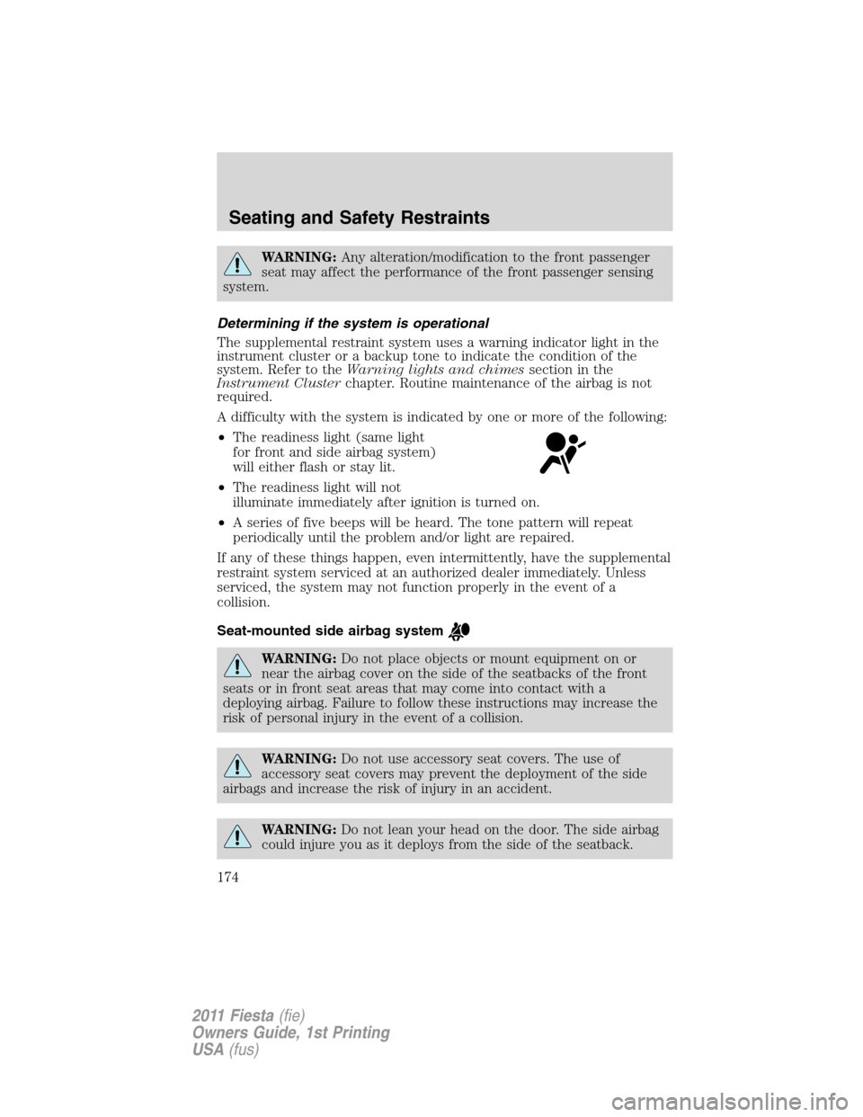 FORD FIESTA 2011 6.G Owners Manual WARNING:Any alteration/modification to the front passenger
seat may affect the performance of the front passenger sensing
system.
Determining if the system is operational
The supplemental restraint sy