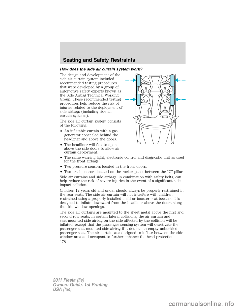 FORD FIESTA 2011 6.G User Guide How does the side air curtain system work?
The design and development of the
side air curtain system included
recommended testing procedures
that were developed by a group of
automotive safety experts