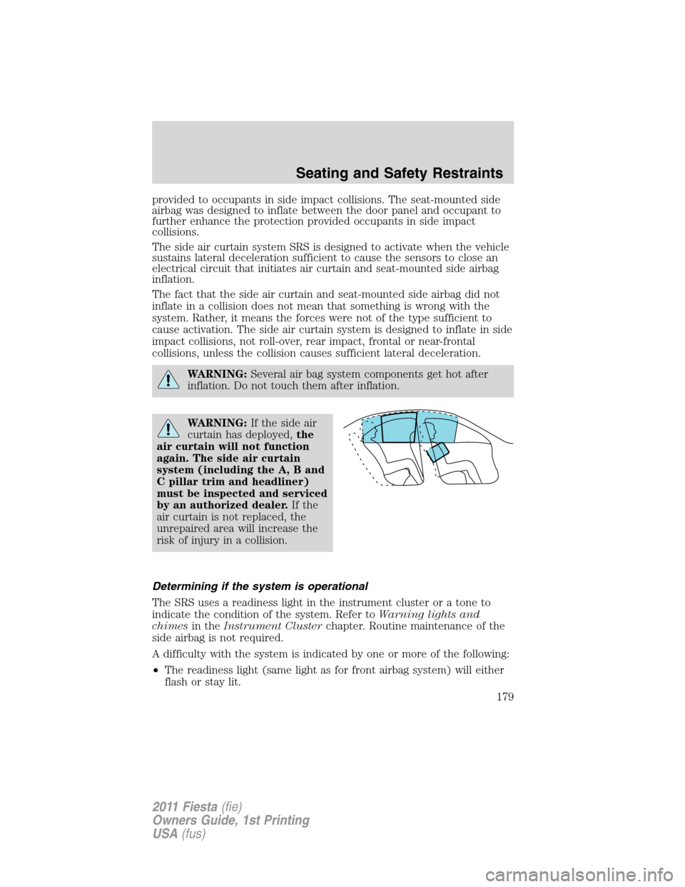 FORD FIESTA 2011 6.G User Guide provided to occupants in side impact collisions. The seat-mounted side
airbag was designed to inflate between the door panel and occupant to
further enhance the protection provided occupants in side i