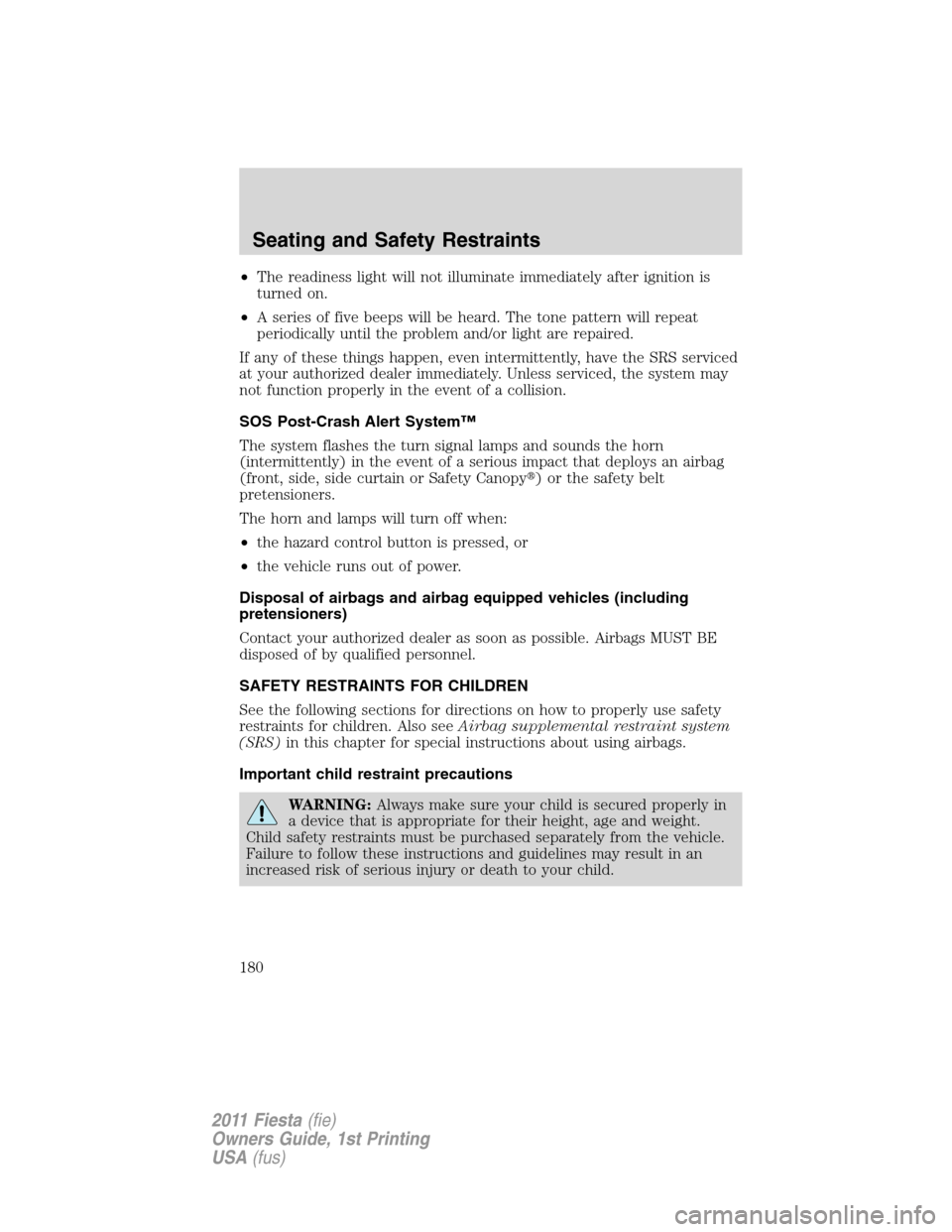 FORD FIESTA 2011 6.G Owners Manual •The readiness light will not illuminate immediately after ignition is
turned on.
•A series of five beeps will be heard. The tone pattern will repeat
periodically until the problem and/or light ar