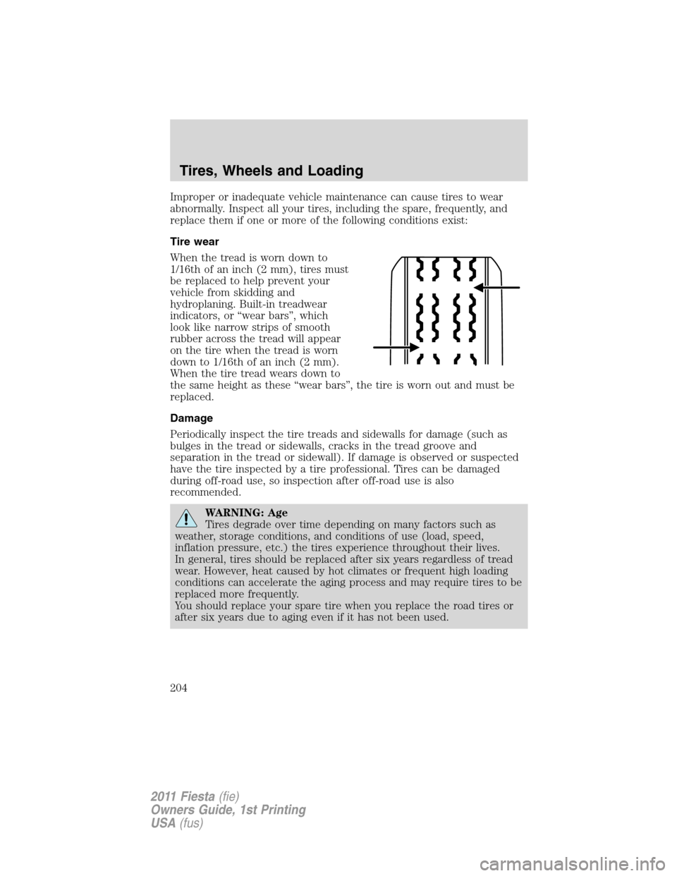 FORD FIESTA 2011 6.G Owners Manual Improper or inadequate vehicle maintenance can cause tires to wear
abnormally. Inspect all your tires, including the spare, frequently, and
replace them if one or more of the following conditions exis