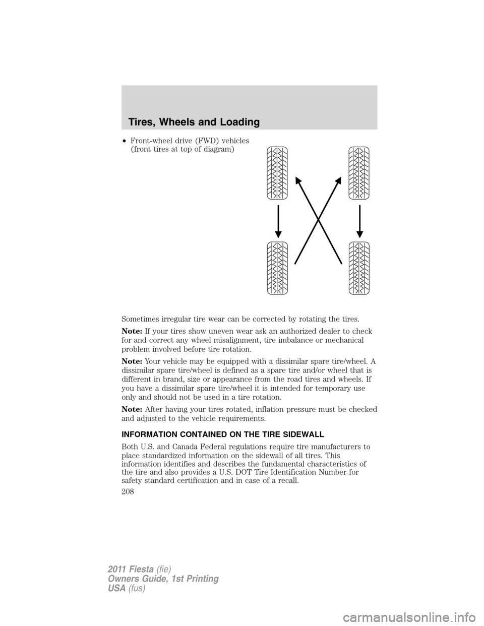 FORD FIESTA 2011 6.G Owners Manual •Front-wheel drive (FWD) vehicles
(front tires at top of diagram)
Sometimes irregular tire wear can be corrected by rotating the tires.
Note:If your tires show uneven wear ask an authorized dealer t FORD FIESTA 2011 6.G Owners Manual •Front-wheel drive (FWD) vehicles
(front tires at top of diagram)
Sometimes irregular tire wear can be corrected by rotating the tires.
Note:If your tires show uneven wear ask an authorized dealer t