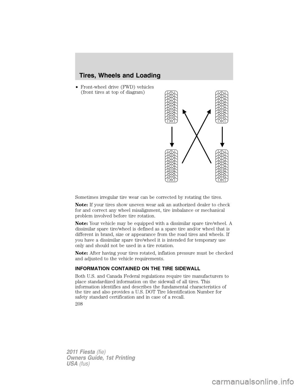 FORD FIESTA 2011 6.G Owners Manual •Front-wheel drive (FWD) vehicles
(front tires at top of diagram)
Sometimes irregular tire wear can be corrected by rotating the tires.
Note:If your tires show uneven wear ask an authorized dealer t