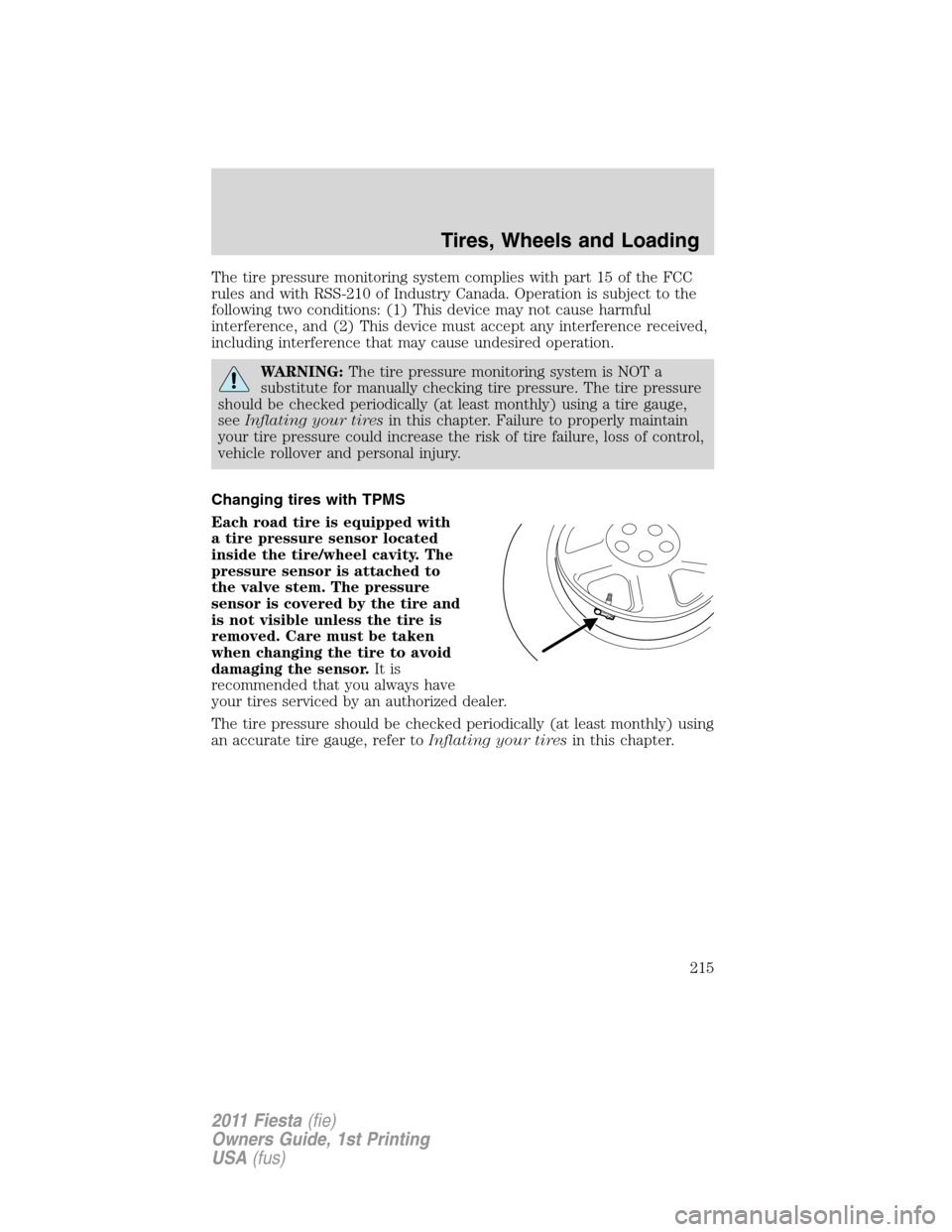 FORD FIESTA 2011 6.G User Guide The tire pressure monitoring system complies with part 15 of the FCC
rules and with RSS-210 of Industry Canada. Operation is subject to the
following two conditions: (1) This device may not cause harm