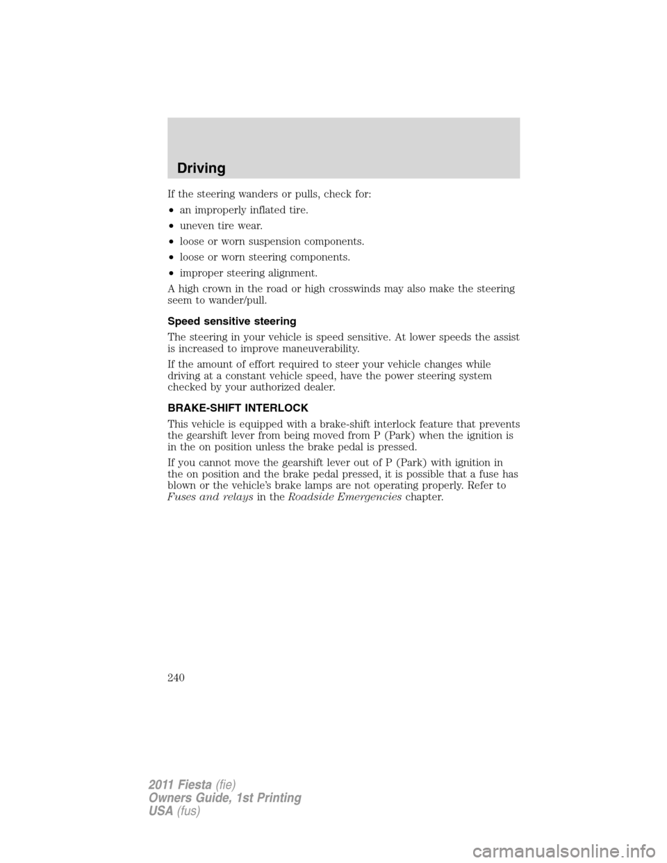 FORD FIESTA 2011 6.G Owners Manual If the steering wanders or pulls, check for:
•an improperly inflated tire.
•uneven tire wear.
•loose or worn suspension components.
•loose or worn steering components.
•improper steering ali