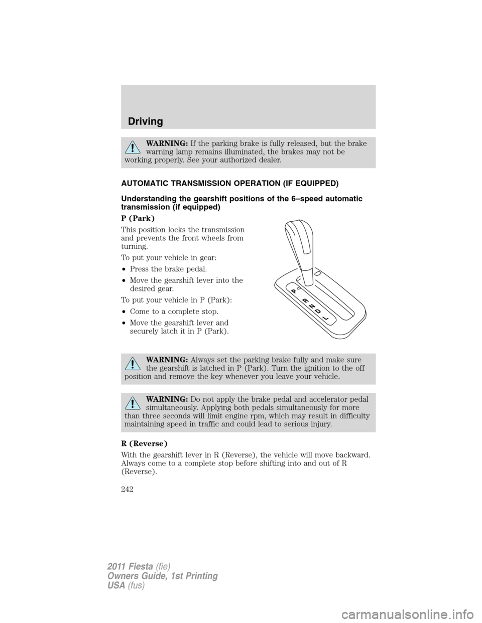 FORD FIESTA 2011 6.G Owners Manual WARNING:If the parking brake is fully released, but the brake
warning lamp remains illuminated, the brakes may not be
working properly. See your authorized dealer.
AUTOMATIC TRANSMISSION OPERATION (IF FORD FIESTA 2011 6.G Owners Manual WARNING:If the parking brake is fully released, but the brake
warning lamp remains illuminated, the brakes may not be
working properly. See your authorized dealer.
AUTOMATIC TRANSMISSION OPERATION (IF