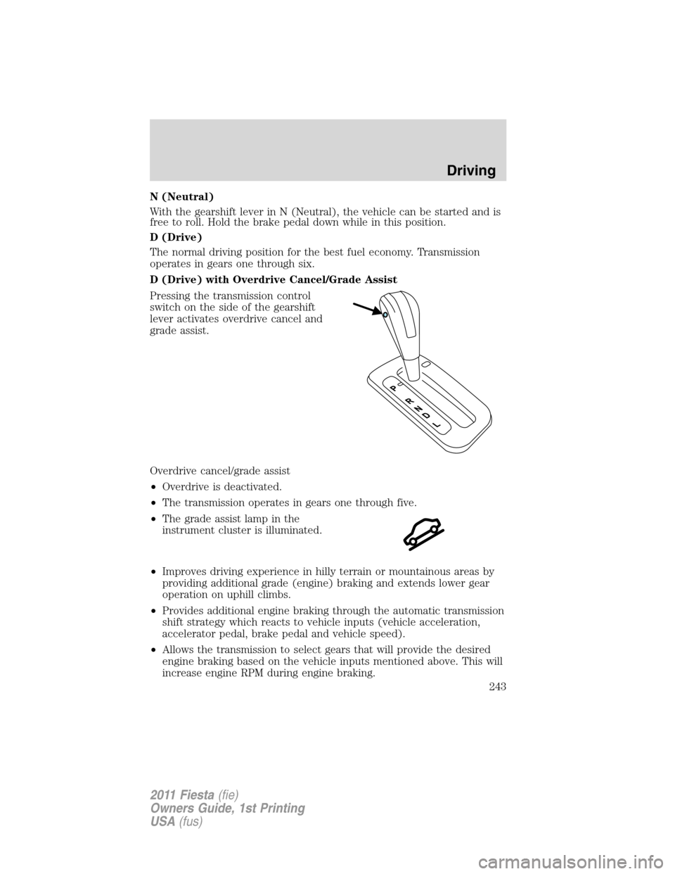 FORD FIESTA 2011 6.G Owners Manual N (Neutral)
With the gearshift lever in N (Neutral), the vehicle can be started and is
free to roll. Hold the brake pedal down while in this position.
D (Drive)
The normal driving position for the bes FORD FIESTA 2011 6.G Owners Manual N (Neutral)
With the gearshift lever in N (Neutral), the vehicle can be started and is
free to roll. Hold the brake pedal down while in this position.
D (Drive)
The normal driving position for the bes