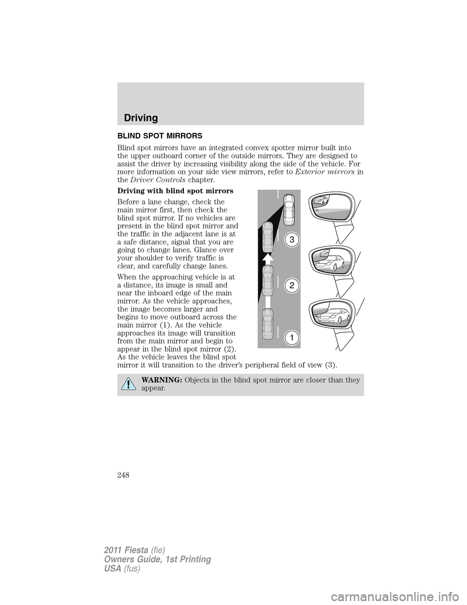 FORD FIESTA 2011 6.G Owners Manual BLIND SPOT MIRRORS
Blind spot mirrors have an integrated convex spotter mirror built into
the upper outboard corner of the outside mirrors. They are designed to
assist the driver by increasing visibil