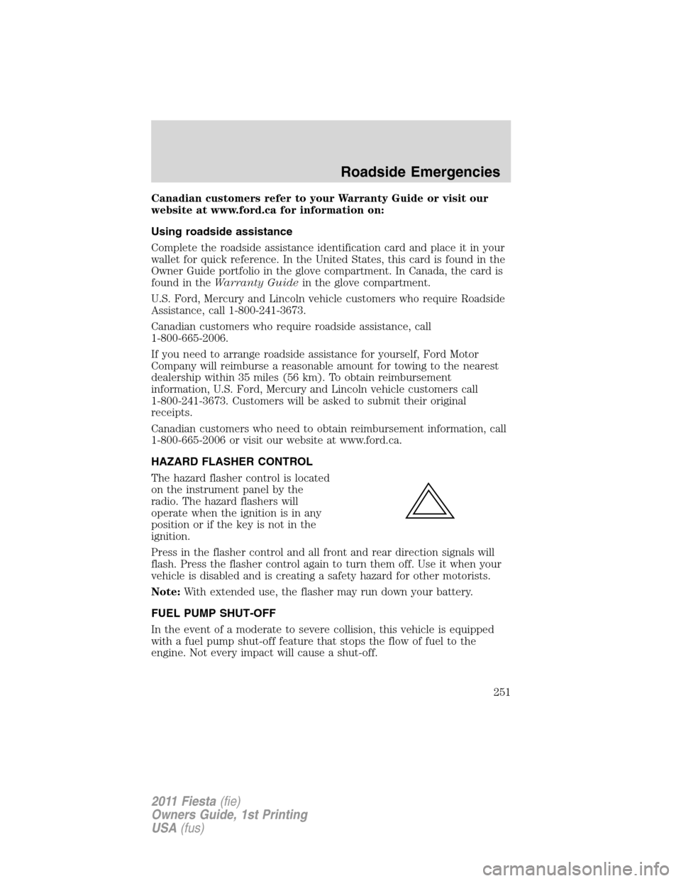 FORD FIESTA 2011 6.G Owners Manual Canadian customers refer to your Warranty Guide or visit our
website at www.ford.ca for information on:
Using roadside assistance
Complete the roadside assistance identification card and place it in y