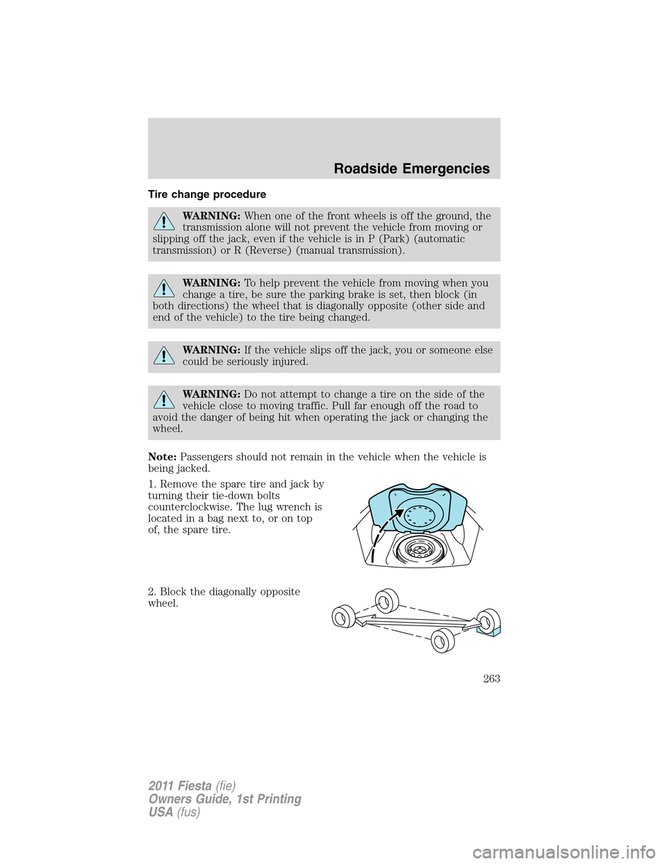 FORD FIESTA 2011 6.G Owners Manual Tire change procedure
WARNING:When one of the front wheels is off the ground, the
transmission alone will not prevent the vehicle from moving or
slipping off the jack, even if the vehicle is in P (Par FORD FIESTA 2011 6.G Owners Manual Tire change procedure
WARNING:When one of the front wheels is off the ground, the
transmission alone will not prevent the vehicle from moving or
slipping off the jack, even if the vehicle is in P (Par