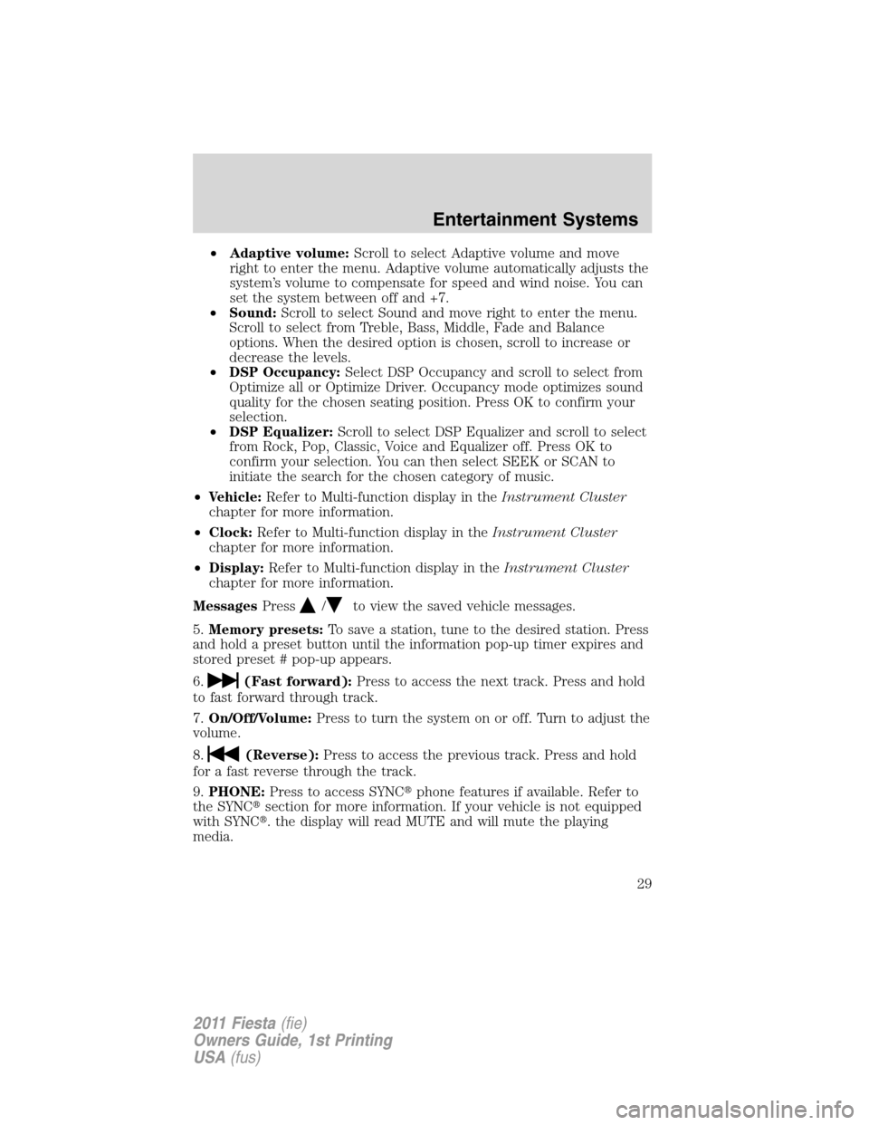 FORD FIESTA 2011 6.G Owners Manual •Adaptive volume:Scroll to select Adaptive volume and move
right to enter the menu. Adaptive volume automatically adjusts the
system’s volume to compensate for speed and wind noise. You can
set th