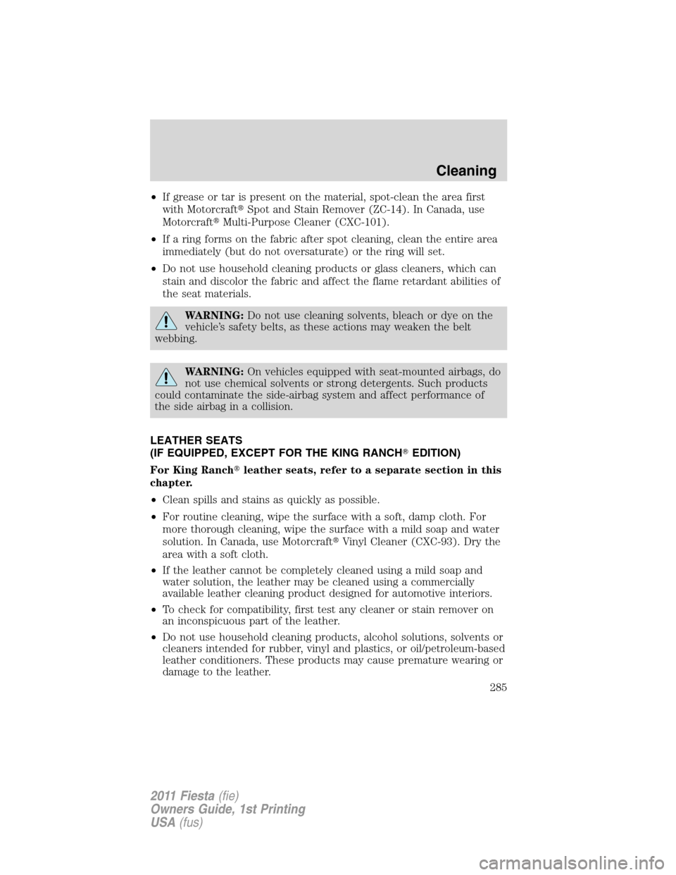FORD FIESTA 2011 6.G Owners Manual •If grease or tar is present on the material, spot-clean the area first
with MotorcraftSpot and Stain Remover (ZC-14). In Canada, use
MotorcraftMulti-Purpose Cleaner (CXC-101).
•If a ring forms 