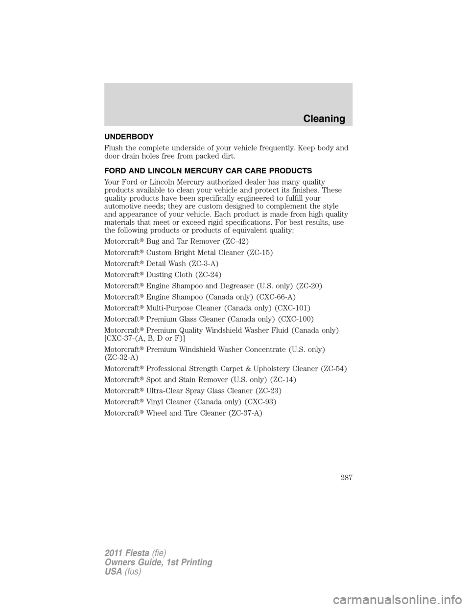 FORD FIESTA 2011 6.G Owners Manual UNDERBODY
Flush the complete underside of your vehicle frequently. Keep body and
door drain holes free from packed dirt.
FORD AND LINCOLN MERCURY CAR CARE PRODUCTS
Your Ford or Lincoln Mercury authori