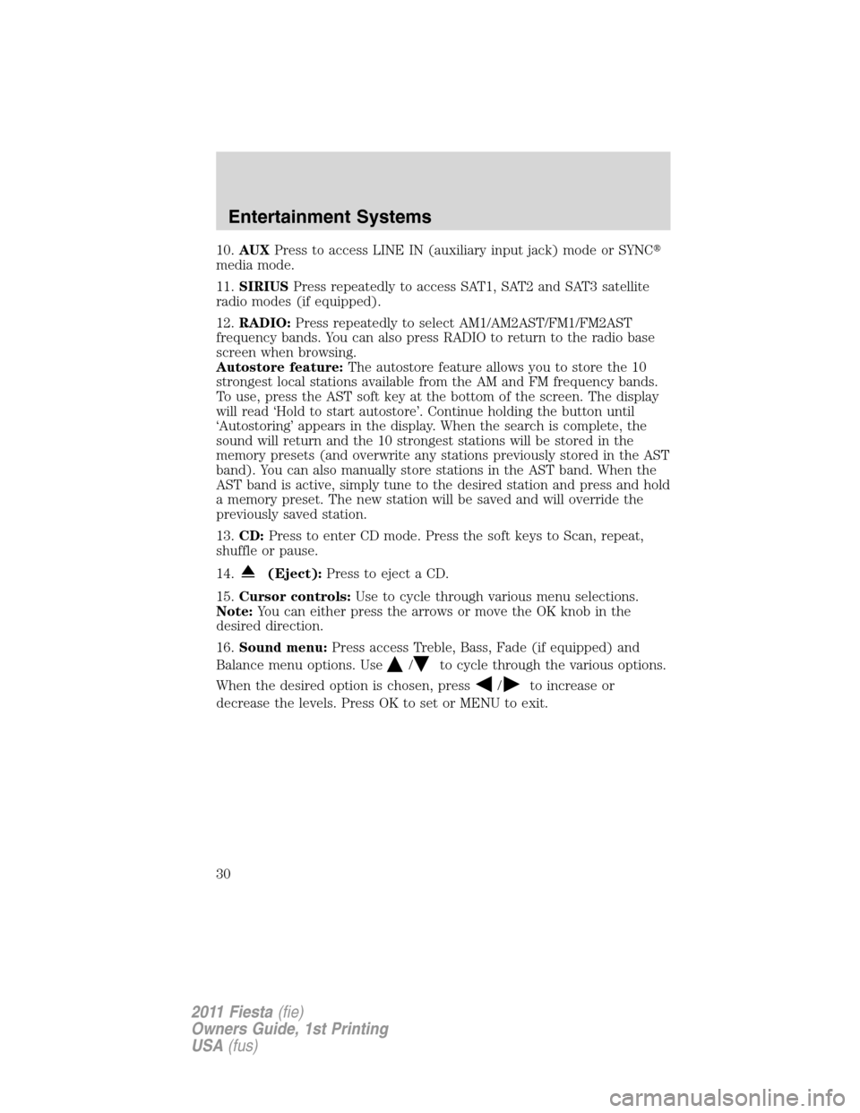 FORD FIESTA 2011 6.G Owners Manual 10.AUXPress to access LINE IN (auxiliary input jack) mode or SYNC
media mode.
11.SIRIUSPress repeatedly to access SAT1, SAT2 and SAT3 satellite
radio modes (if equipped).
12.RADIO:Press repeatedly to