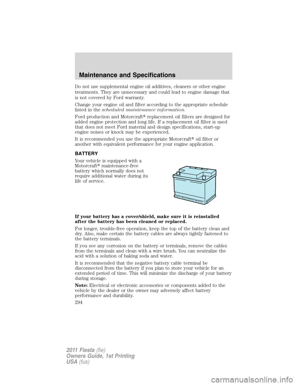 FORD FIESTA 2011 6.G Owners Manual Do not use supplemental engine oil additives, cleaners or other engine
treatments. They are unnecessary and could lead to engine damage that
is not covered by Ford warranty.
Change your engine oil and