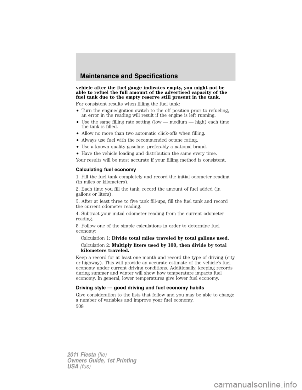 FORD FIESTA 2011 6.G Owners Manual vehicle after the fuel gauge indicates empty, you might not be
able to refuel the full amount of the advertised capacity of the
fuel tank due to the empty reserve still present in the tank.
For consis
