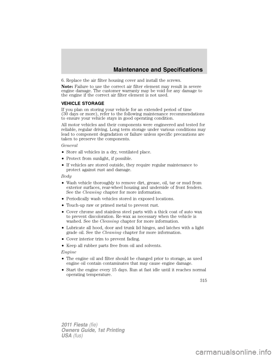 FORD FIESTA 2011 6.G Service Manual 6. Replace the air filter housing cover and install the screws.
Note:Failure to use the correct air filter element may result in severe
engine damage. The customer warranty may be void for any damage 