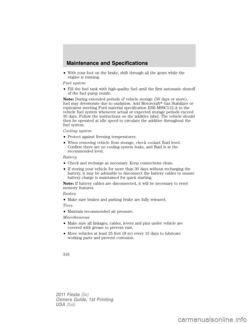 FORD FIESTA 2011 6.G Service Manual •With your foot on the brake, shift through all the gears while the
engine is running.
Fuel system
•Fill the fuel tank with high-quality fuel until the first automatic shutoff
of the fuel pump noz