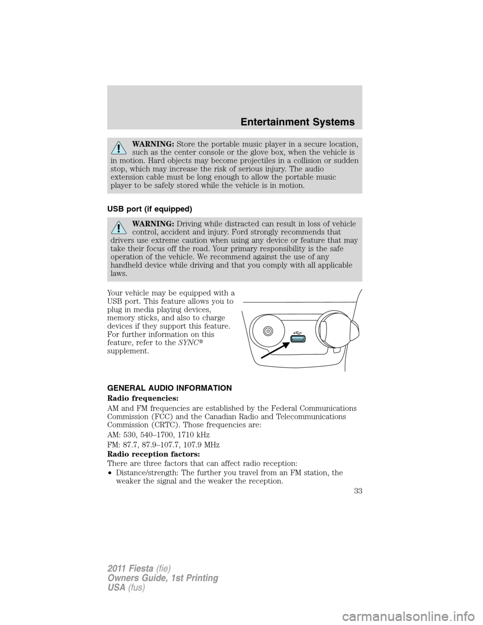 FORD FIESTA 2011 6.G Owners Guide WARNING:Store the portable music player in a secure location,
such as the center console or the glove box, when the vehicle is
in motion. Hard objects may become projectiles in a collision or sudden
s