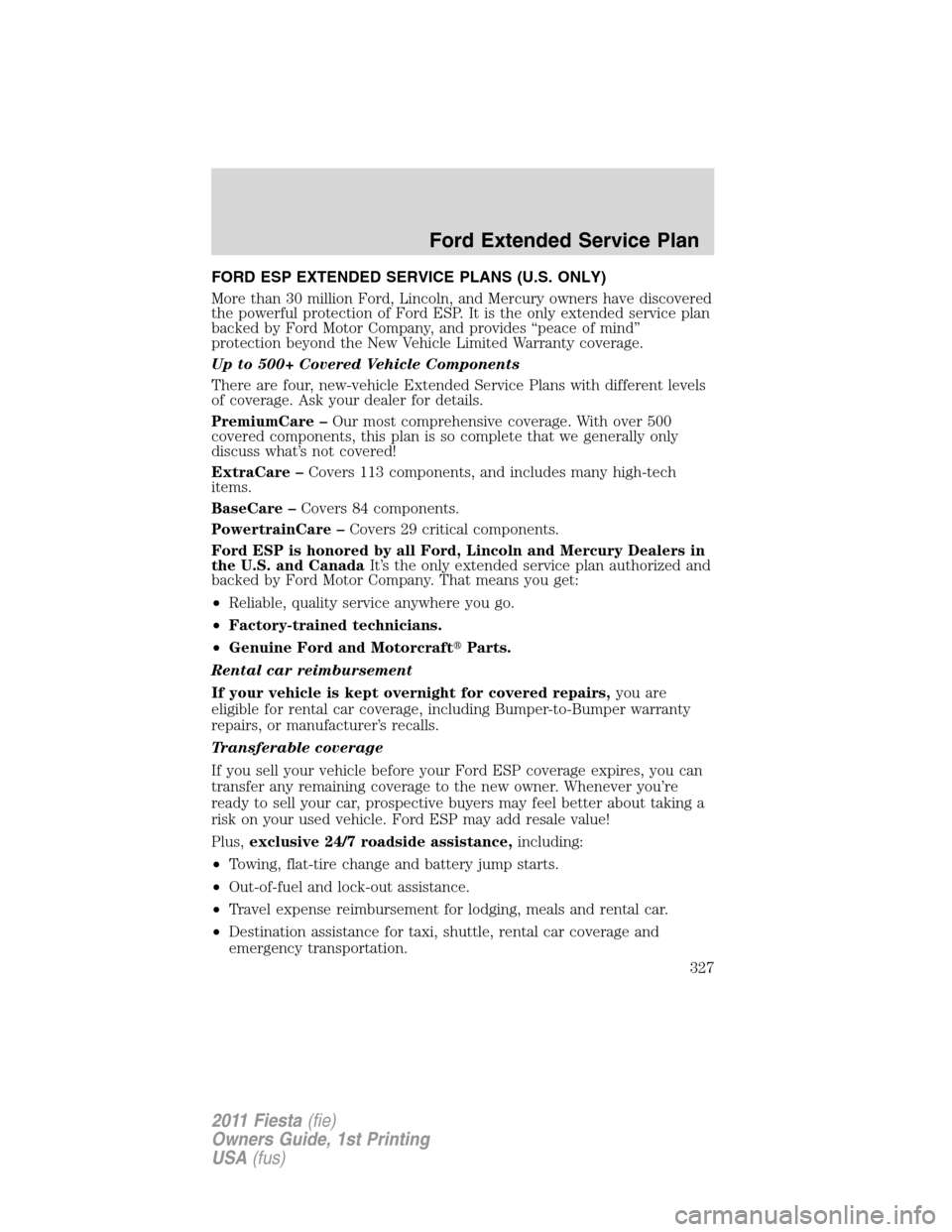 FORD FIESTA 2011 6.G Owners Manual FORD ESP EXTENDED SERVICE PLANS (U.S. ONLY)
More than 30 million Ford, Lincoln, and Mercury owners have discovered
the powerful protection of Ford ESP. It is the only extended service plan
backed by F