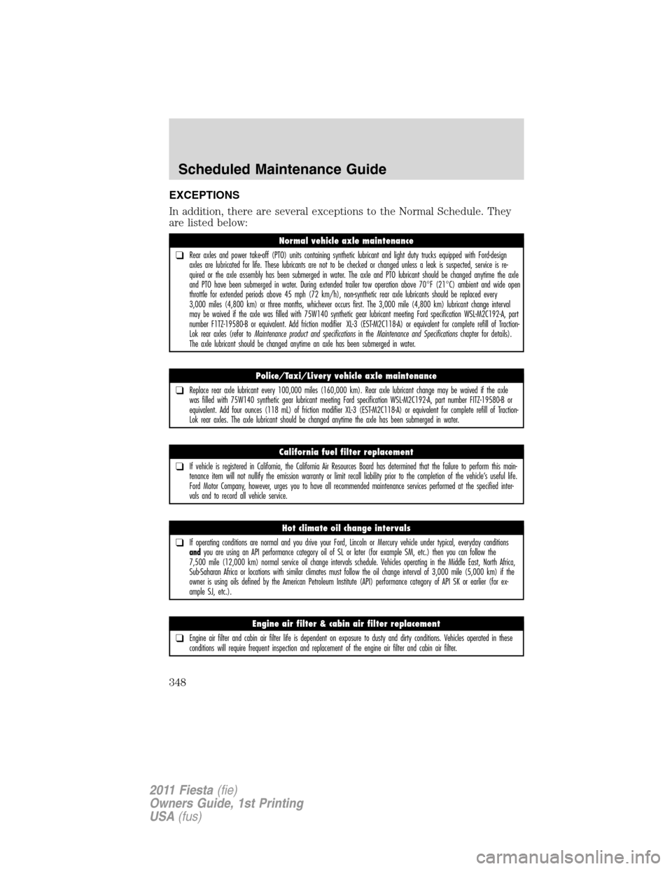 FORD FIESTA 2011 6.G Owners Manual EXCEPTIONS
In addition, there are several exceptions to the Normal Schedule. They
are listed below:
Normal vehicle axle maintenance
❑Rear axles and power take-off (PTO) units containing synthetic lu FORD FIESTA 2011 6.G Owners Manual EXCEPTIONS
In addition, there are several exceptions to the Normal Schedule. They
are listed below:
Normal vehicle axle maintenance
❑Rear axles and power take-off (PTO) units containing synthetic lu