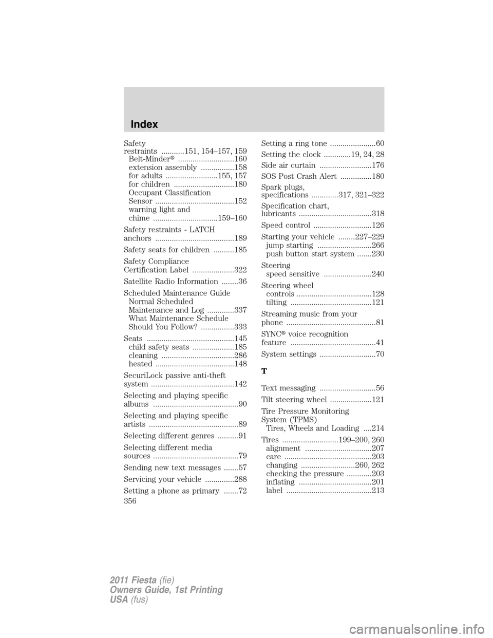 FORD FIESTA 2011 6.G Manual Online Safety
restraints ...........151, 154–157, 159
Belt-Minder...........................160
extension assembly ................158
for adults .........................155, 157
for children ...........