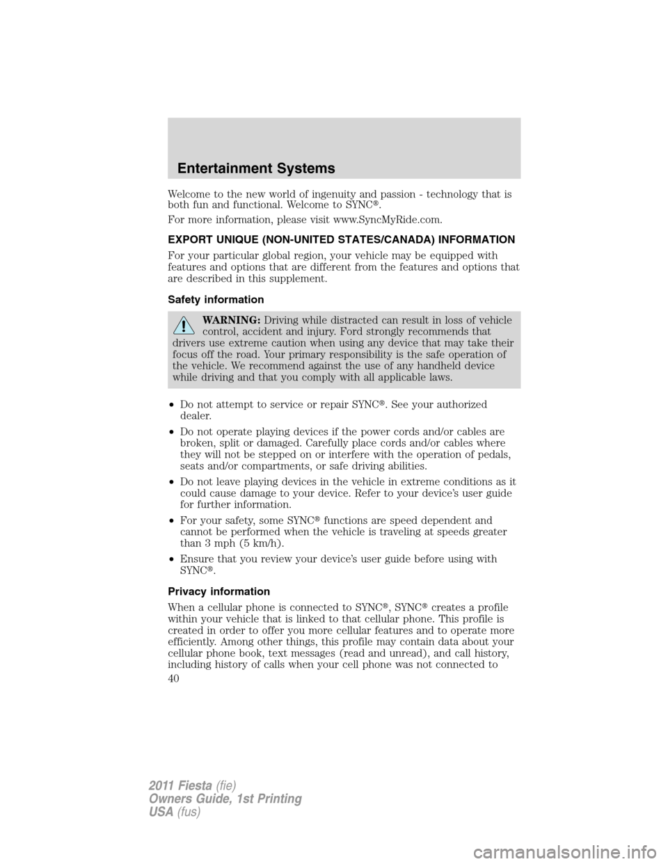 FORD FIESTA 2011 6.G Owners Manual Welcome to the new world of ingenuity and passion - technology that is
both fun and functional. Welcome to SYNC.
For more information, please visit www.SyncMyRide.com.
EXPORT UNIQUE (NON-UNITED STATE