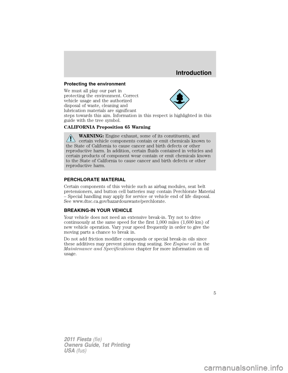 FORD FIESTA 2011 6.G Owners Manual Protecting the environment
We must all play our part in
protecting the environment. Correct
vehicle usage and the authorized
disposal of waste, cleaning and
lubrication materials are significant
steps