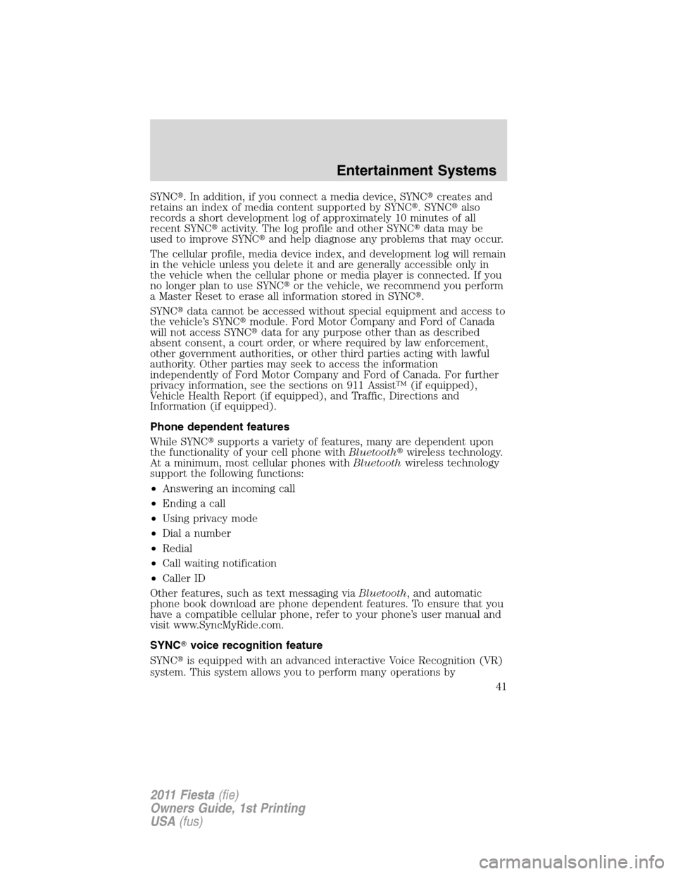 FORD FIESTA 2011 6.G Service Manual SYNC. In addition, if you connect a media device, SYNCcreates and
retains an index of media content supported by SYNC. SYNCalso
records a short development log of approximately 10 minutes of all
r