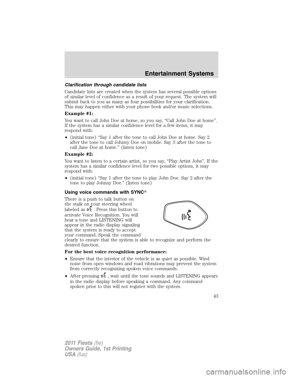 FORD FIESTA 2011 6.G Service Manual Clarification through candidate lists
Candidate lists are created when the system has several possible options
of similar level of confidence as a result of your request. The system will
submit back t