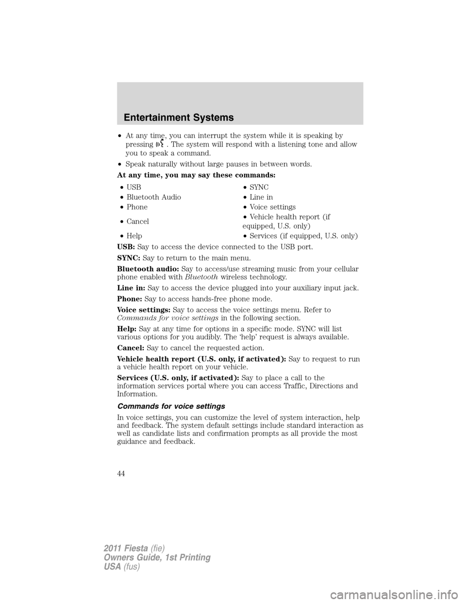 FORD FIESTA 2011 6.G Owners Manual •At any time, you can interrupt the system while it is speaking by
pressing
. The system will respond with a listening tone and allow
you to speak a command.
•Speak naturally without large pauses 