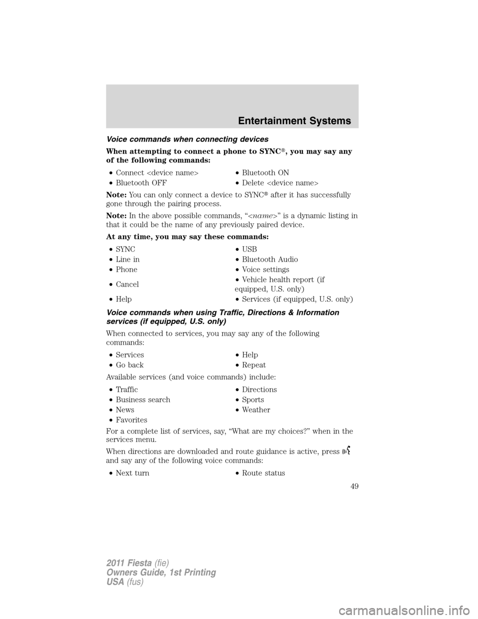 FORD FIESTA 2011 6.G Service Manual Voice commands when connecting devices
When attempting to connect a phone to SYNC, you may say any
of the following commands:
•Connect <device name>•Bluetooth ON
•Bluetooth OFF•Delete <device