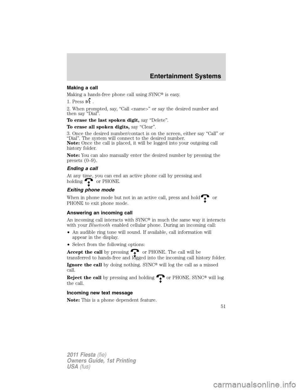 FORD FIESTA 2011 6.G Owners Manual Making a call
Making a hands-free phone call using SYNCis easy.
1. Press
.
2. When prompted, say, “Call <name>” or say the desired number and
then say “Dial”.
To erase the last spoken digit,s