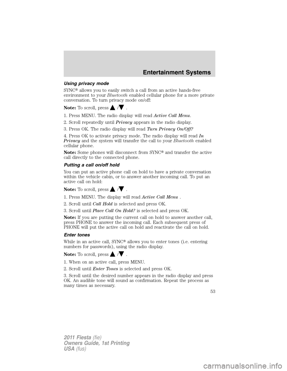 FORD FIESTA 2011 6.G Owners Manual Using privacy mode
SYNCallows you to easily switch a call from an active hands-free
environment to yourBluetoothenabled cellular phone for a more private
conversation. To turn privacy mode on/off:
No