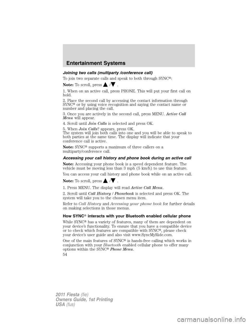 FORD FIESTA 2011 6.G Workshop Manual Joining two calls (multiparty /conference call)
To join two separate calls and speak to both through SYNC:
Note:To scroll, press
/.
1. When on an active call, press PHONE. This will put your first ca