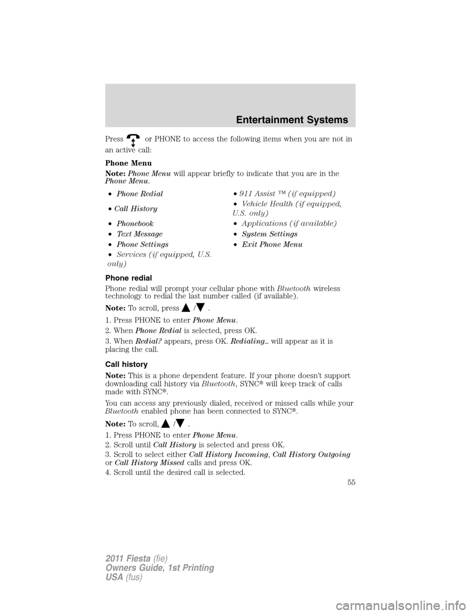 FORD FIESTA 2011 6.G Owners Manual Pressor PHONE to access the following items when you are not in
an active call:
Phone Menu
Note:Phone Menuwill appear briefly to indicate that you are in the
Phone Menu.
•Phone Redial•911 Assist �