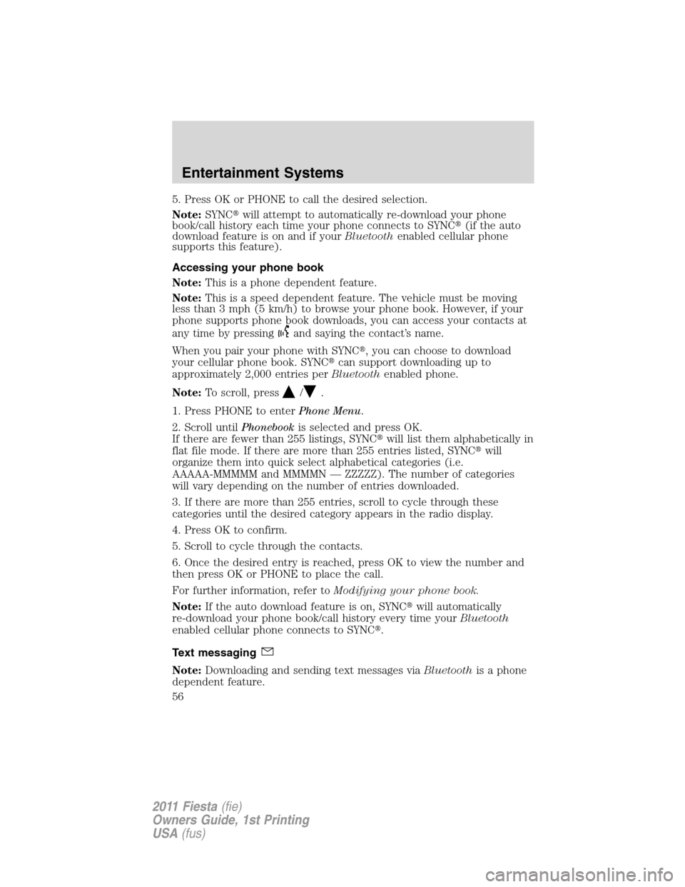 FORD FIESTA 2011 6.G Workshop Manual 5. Press OK or PHONE to call the desired selection.
Note:SYNCwill attempt to automatically re-download your phone
book/call history each time your phone connects to SYNC(if the auto
download feature