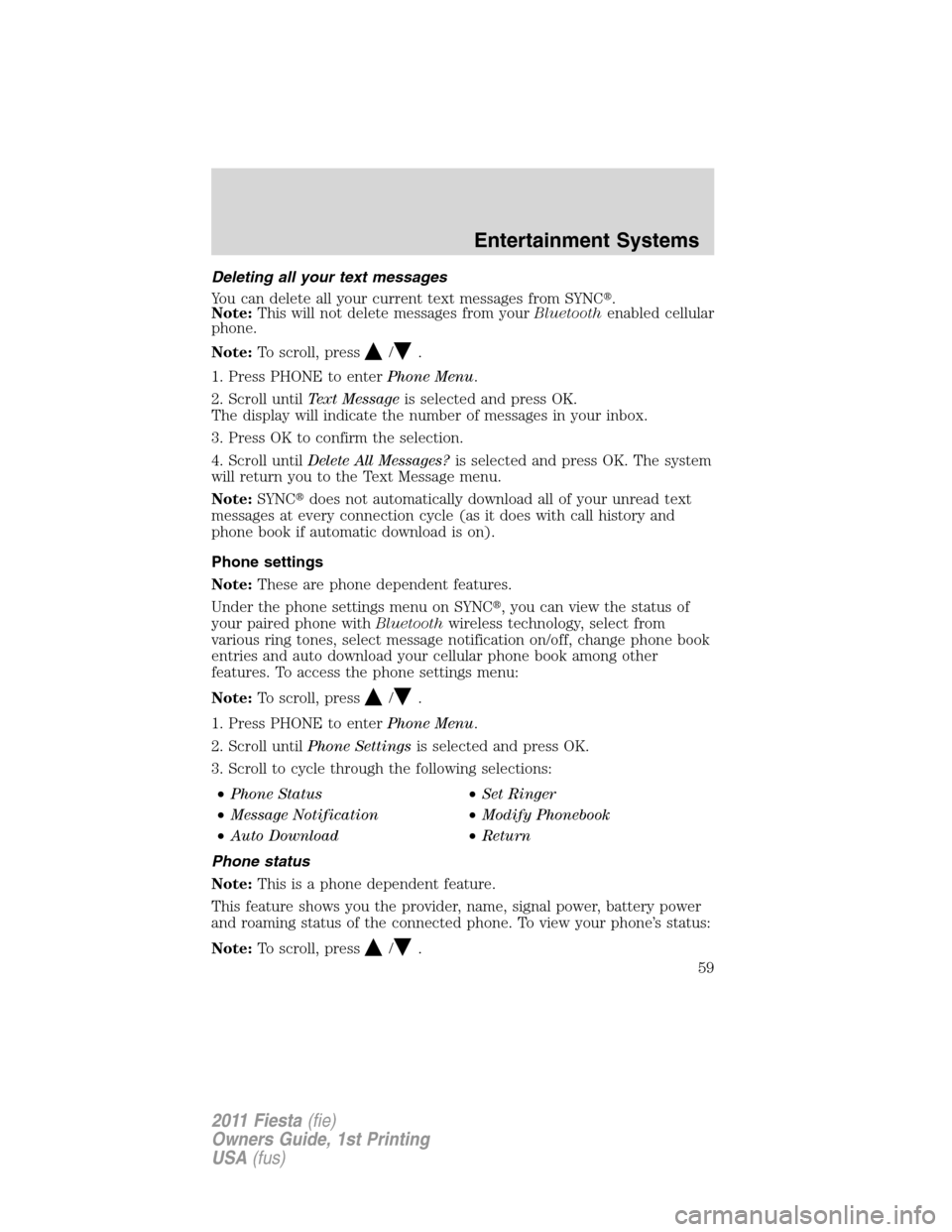 FORD FIESTA 2011 6.G Workshop Manual Deleting all your text messages
You can delete all your current text messages from SYNC.
Note:This will not delete messages from yourBluetoothenabled cellular
phone.
Note:To scroll, press
/.
1. Press