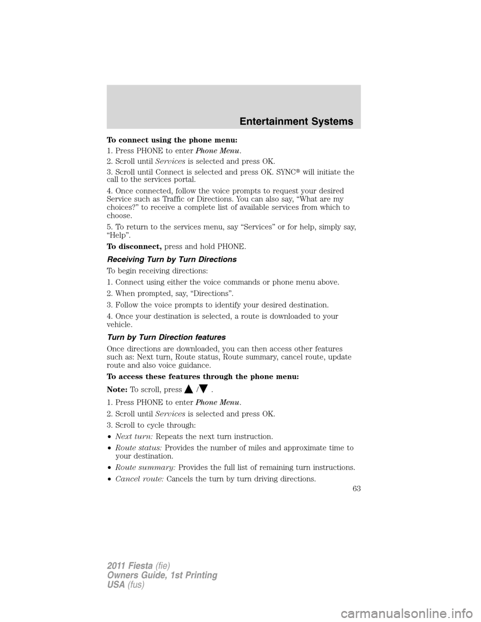 FORD FIESTA 2011 6.G Repair Manual To connect using the phone menu:
1. Press PHONE to enterPhone Menu.
2. Scroll untilServicesis selected and press OK.
3. Scroll until Connect is selected and press OK. SYNCwill initiate the
call to th