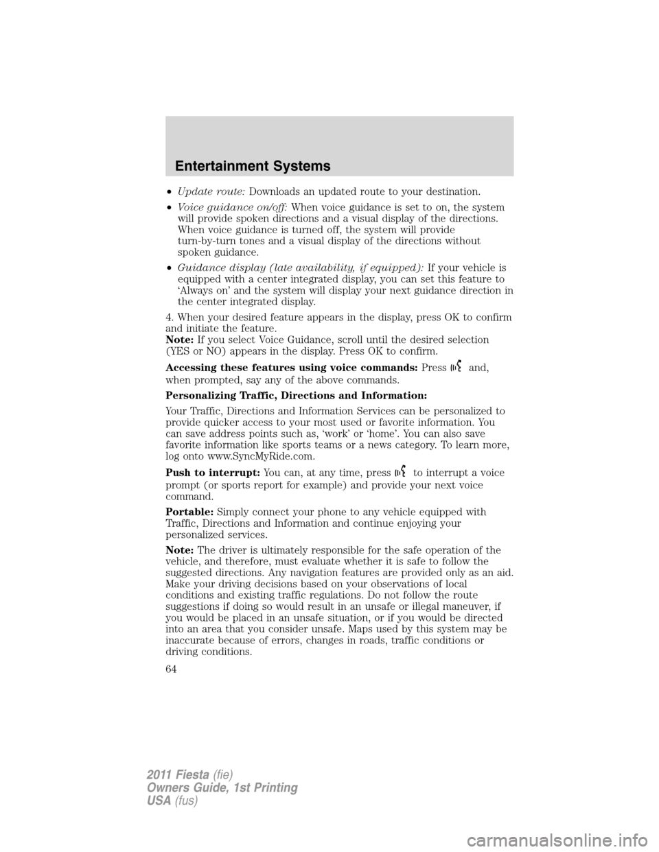 FORD FIESTA 2011 6.G Repair Manual •Update route:Downloads an updated route to your destination.
•Voice guidance on/off:When voice guidance is set to on, the system
will provide spoken directions and a visual display of the directi