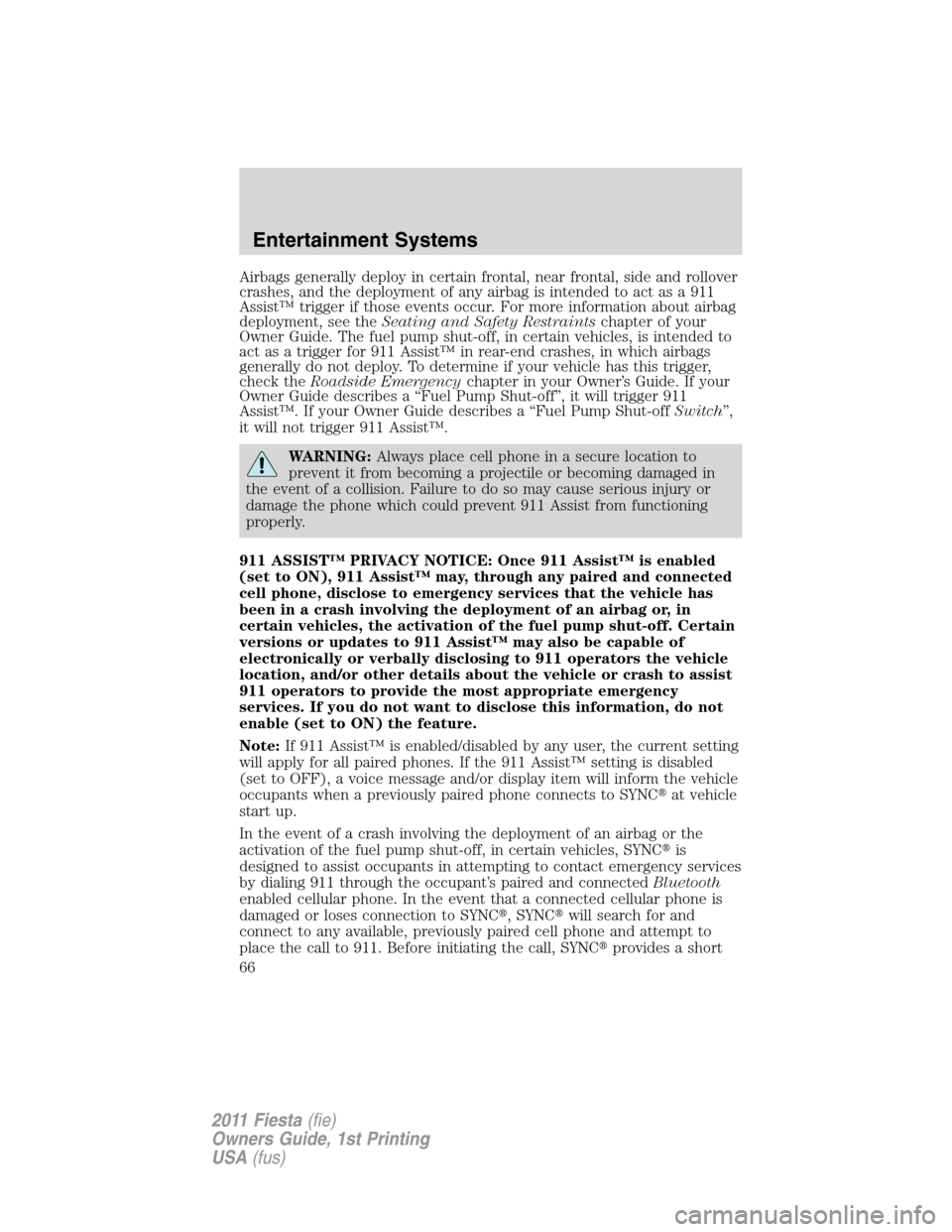 FORD FIESTA 2011 6.G Repair Manual Airbags generally deploy in certain frontal, near frontal, side and rollover
crashes, and the deployment of any airbag is intended to act as a 911
Assist™ trigger if those events occur. For more inf