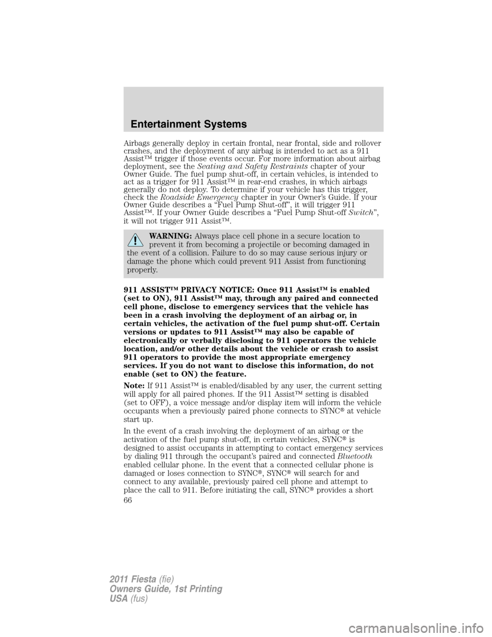 FORD FIESTA 2011 6.G Owners Manual Airbags generally deploy in certain frontal, near frontal, side and rollover
crashes, and the deployment of any airbag is intended to act as a 911
Assist™ trigger if those events occur. For more inf