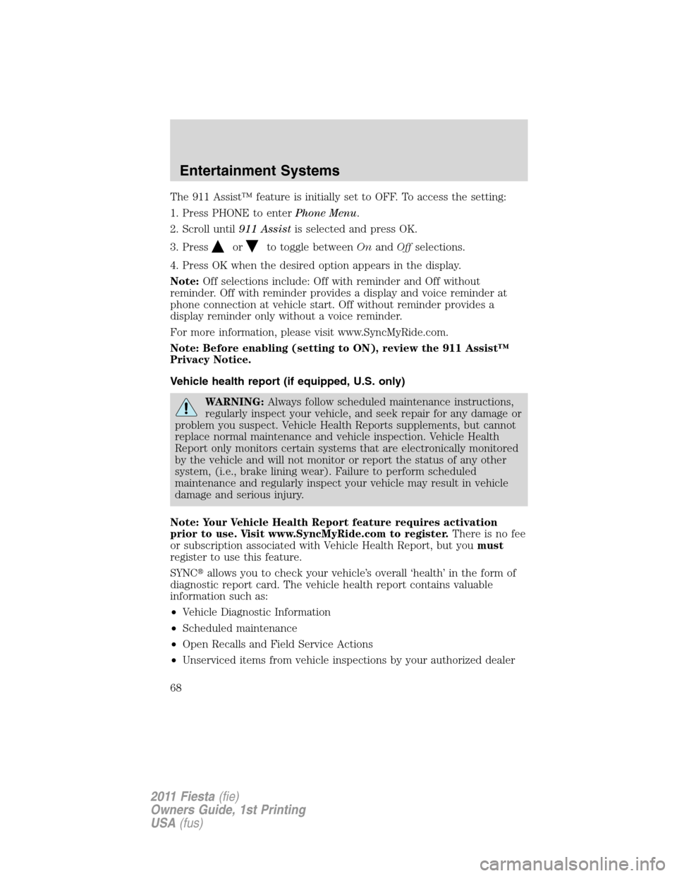 FORD FIESTA 2011 6.G Owners Manual The 911 Assist™ feature is initially set to OFF. To access the setting:
1. Press PHONE to enterPhone Menu.
2. Scroll until911 Assistis selected and press OK.
3. Press
orto toggle betweenOnandOffsele FORD FIESTA 2011 6.G Owners Manual The 911 Assist™ feature is initially set to OFF. To access the setting:
1. Press PHONE to enterPhone Menu.
2. Scroll until911 Assistis selected and press OK.
3. Press
orto toggle betweenOnandOffsele