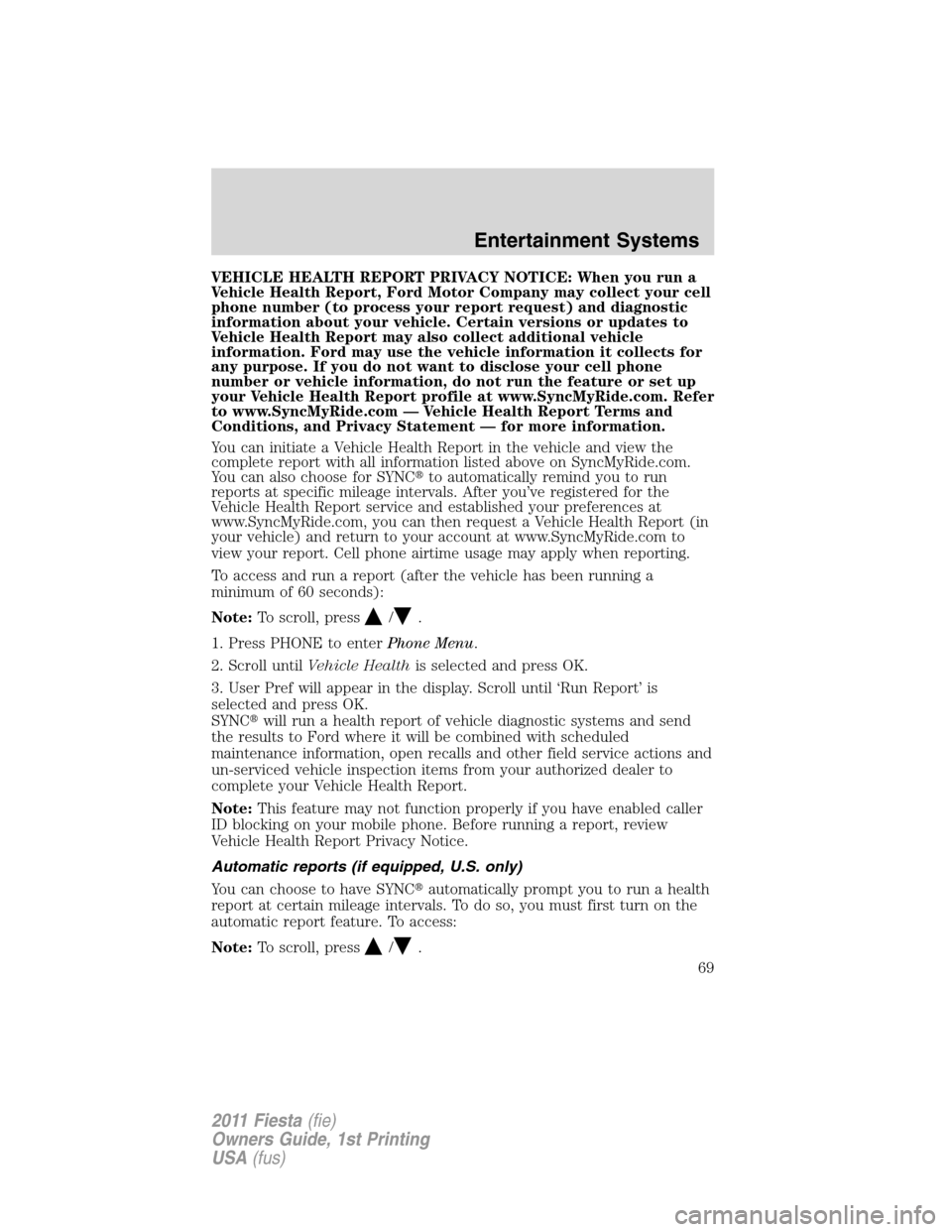 FORD FIESTA 2011 6.G Owners Manual VEHICLE HEALTH REPORT PRIVACY NOTICE: When you run a
Vehicle Health Report, Ford Motor Company may collect your cell
phone number (to process your report request) and diagnostic
information about your