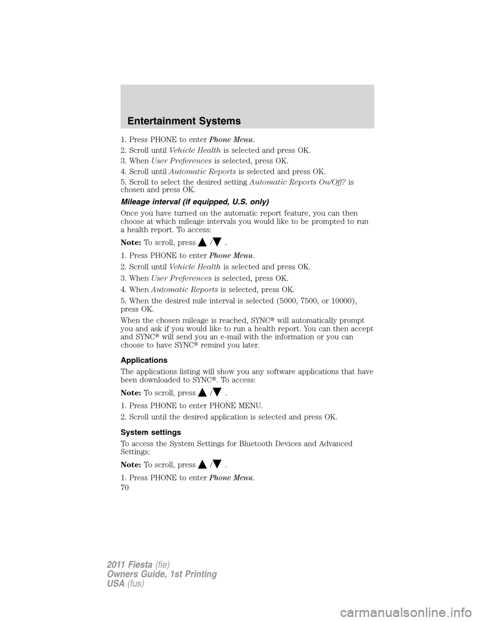 FORD FIESTA 2011 6.G Repair Manual 1. Press PHONE to enterPhone Menu.
2. Scroll untilVehicle Healthis selected and press OK.
3. WhenUser Preferencesis selected, press OK.
4. Scroll untilAutomatic Reportsis selected and press OK.
5. Scr