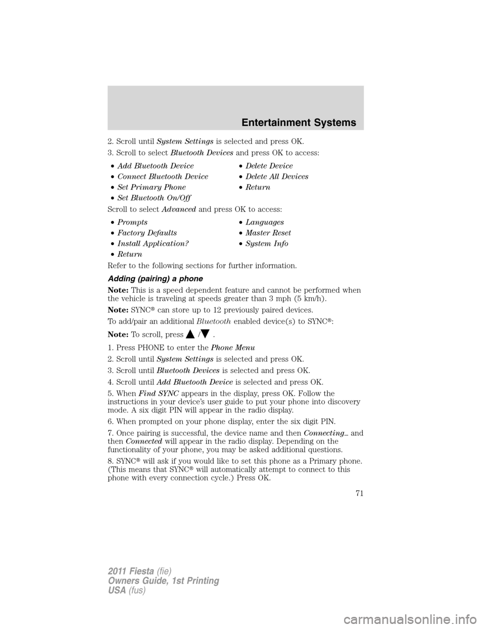 FORD FIESTA 2011 6.G Manual PDF 2. Scroll untilSystem Settingsis selected and press OK.
3. Scroll to selectBluetooth Devicesand press OK to access:
•Add Bluetooth Device•Delete Device
•Connect Bluetooth Device•Delete All Dev