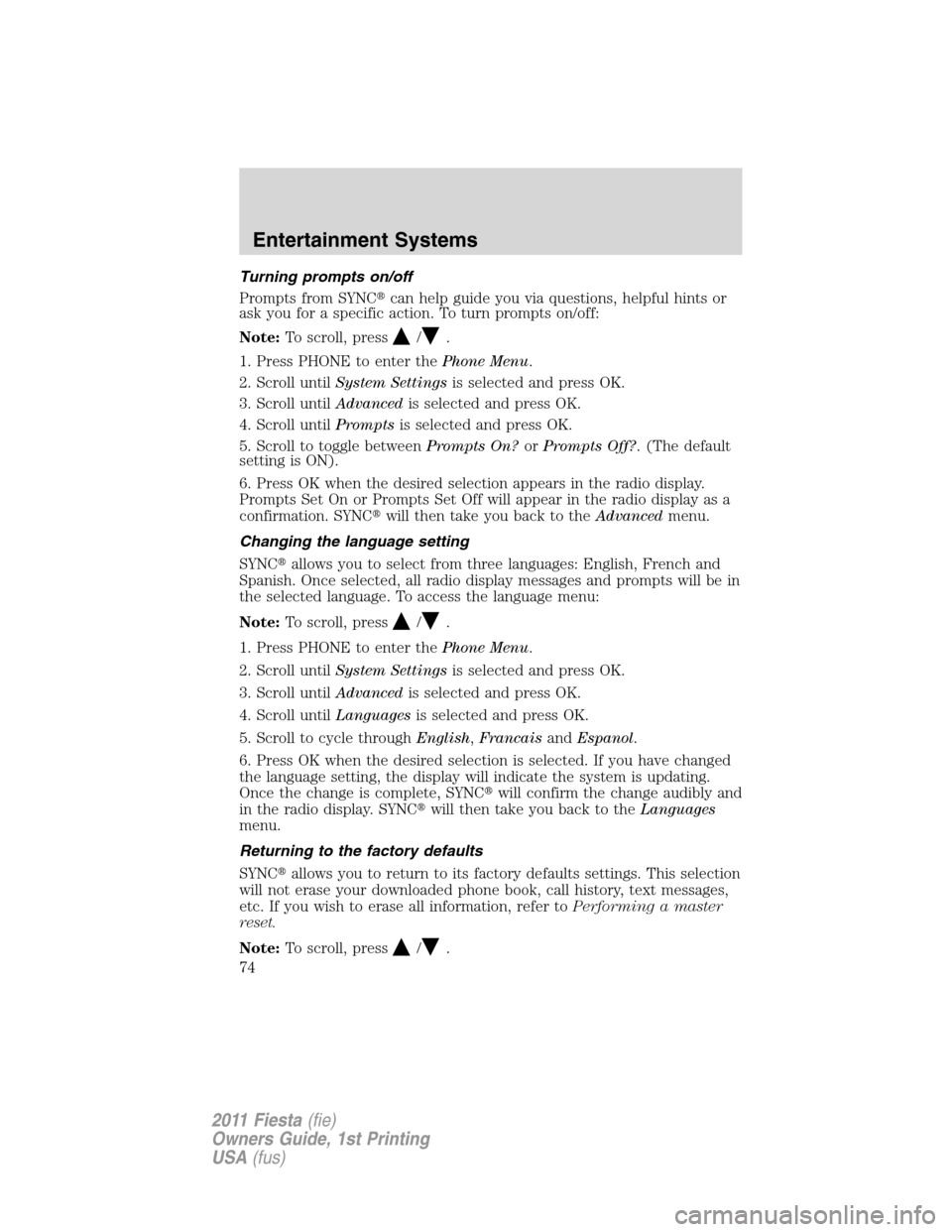 FORD FIESTA 2011 6.G Manual PDF Turning prompts on/off
Prompts from SYNCcan help guide you via questions, helpful hints or
ask you for a specific action. To turn prompts on/off:
Note:To scroll, press
/.
1. Press PHONE to enter theP