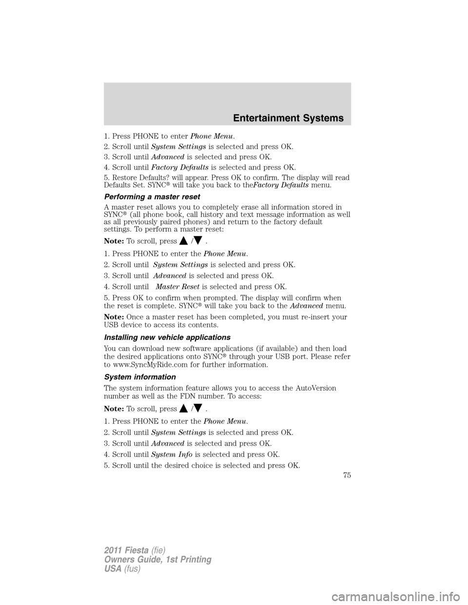FORD FIESTA 2011 6.G Manual PDF 1. Press PHONE to enterPhone Menu.
2. Scroll untilSystem Settingsis selected and press OK.
3. Scroll untilAdvancedis selected and press OK.
4. Scroll untilFactory Defaultsis selected and press OK.
5.
