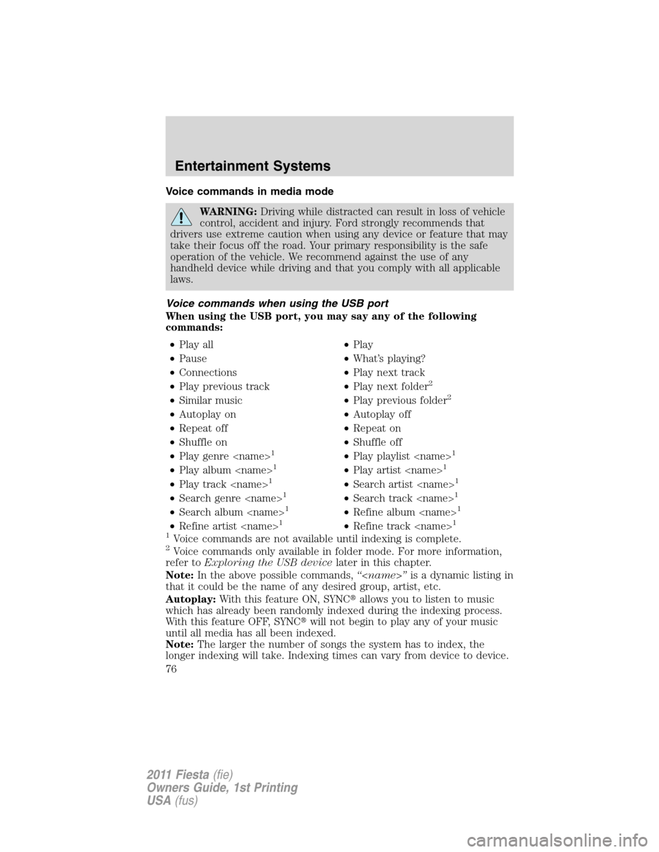 FORD FIESTA 2011 6.G Manual PDF Voice commands in media mode
WARNING:Driving while distracted can result in loss of vehicle
control, accident and injury. Ford strongly recommends that
drivers use extreme caution when using any devic