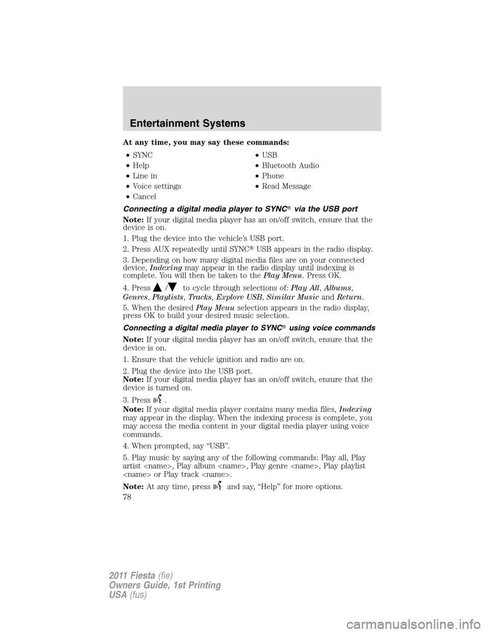 FORD FIESTA 2011 6.G Owners Manual At any time, you may say these commands:
•SYNC•USB
•Help•Bluetooth Audio
•Line in•Phone
•Voice settings•Read Message
•Cancel
Connecting a digital media player to SYNCvia the USB por
